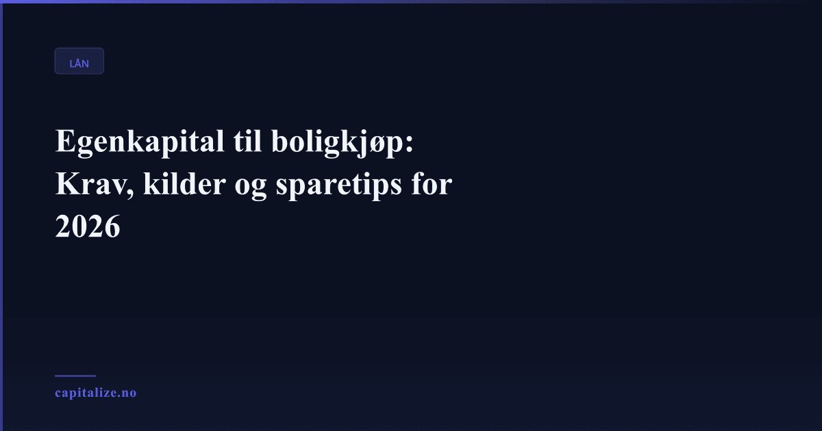 Egenkapital til boligkjøp: Krav, kilder og sparetips for 2026