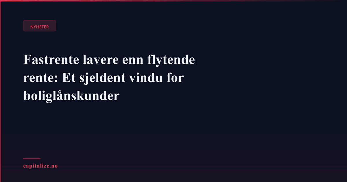 Fastrente lavere enn flytende rente: Et sjeldent vindu for boliglånskunder