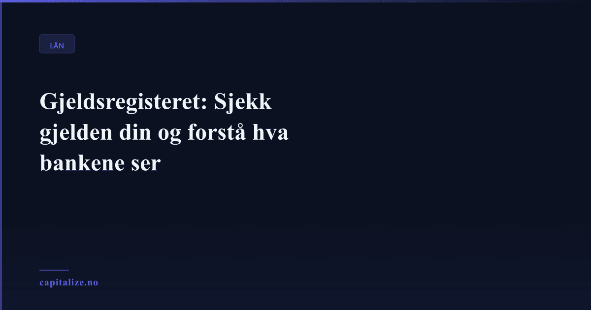 Gjeldsregisteret: Sjekk gjelden din og forstå hva bankene ser