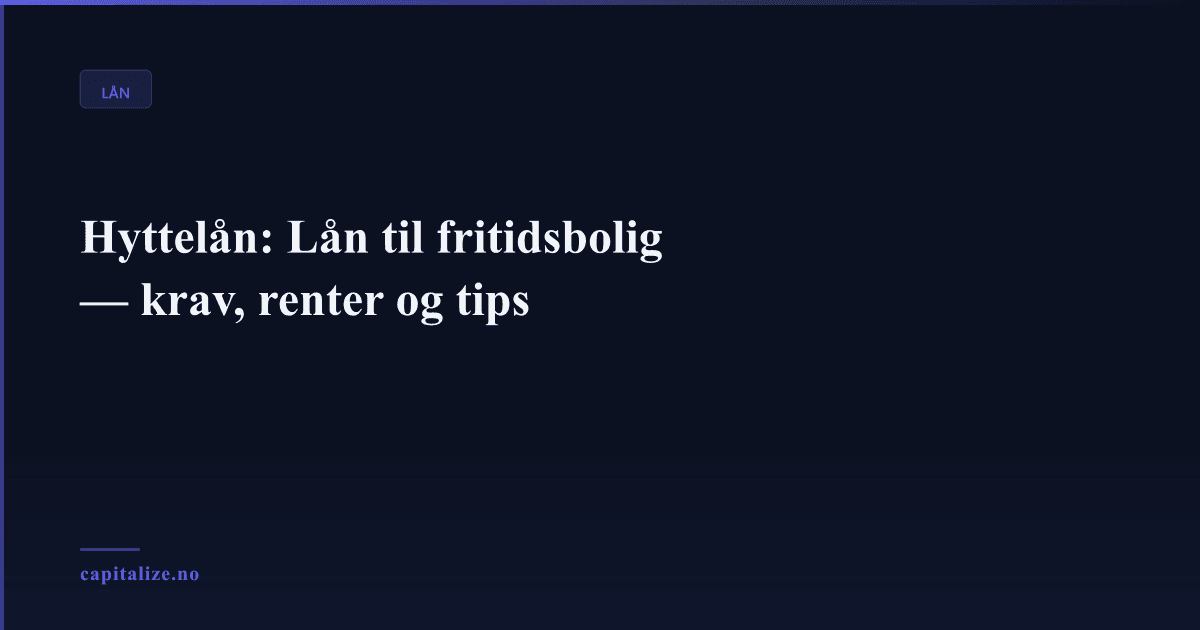 Hyttelån: Lån til fritidsbolig — krav, renter og tips
