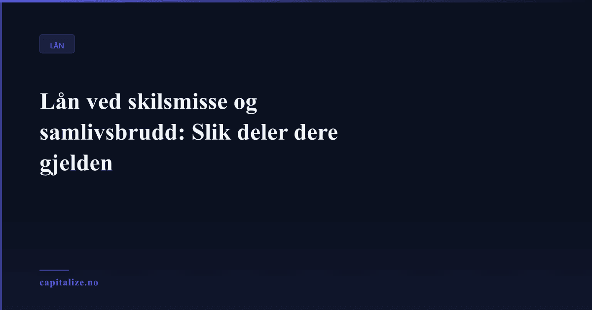 Lån ved skilsmisse og samlivsbrudd: Slik deler dere gjelden