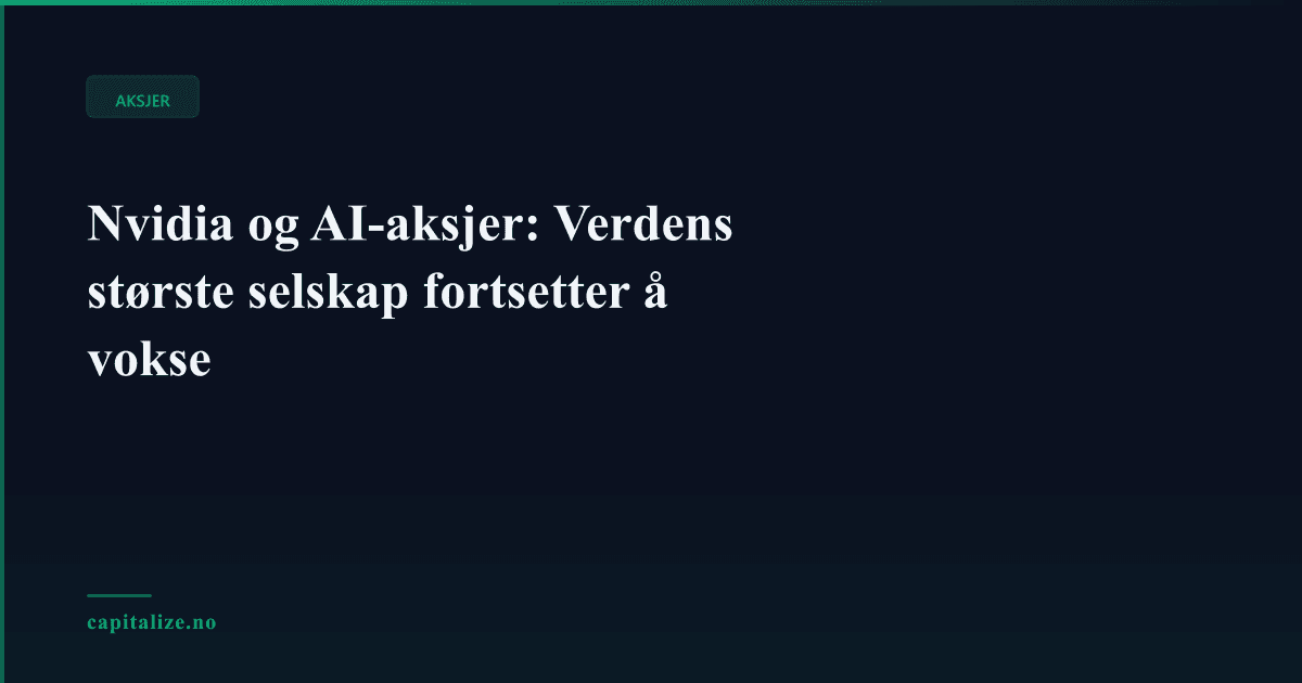 Nvidia og AI-aksjer: Verdens største selskap fortsetter å vokse